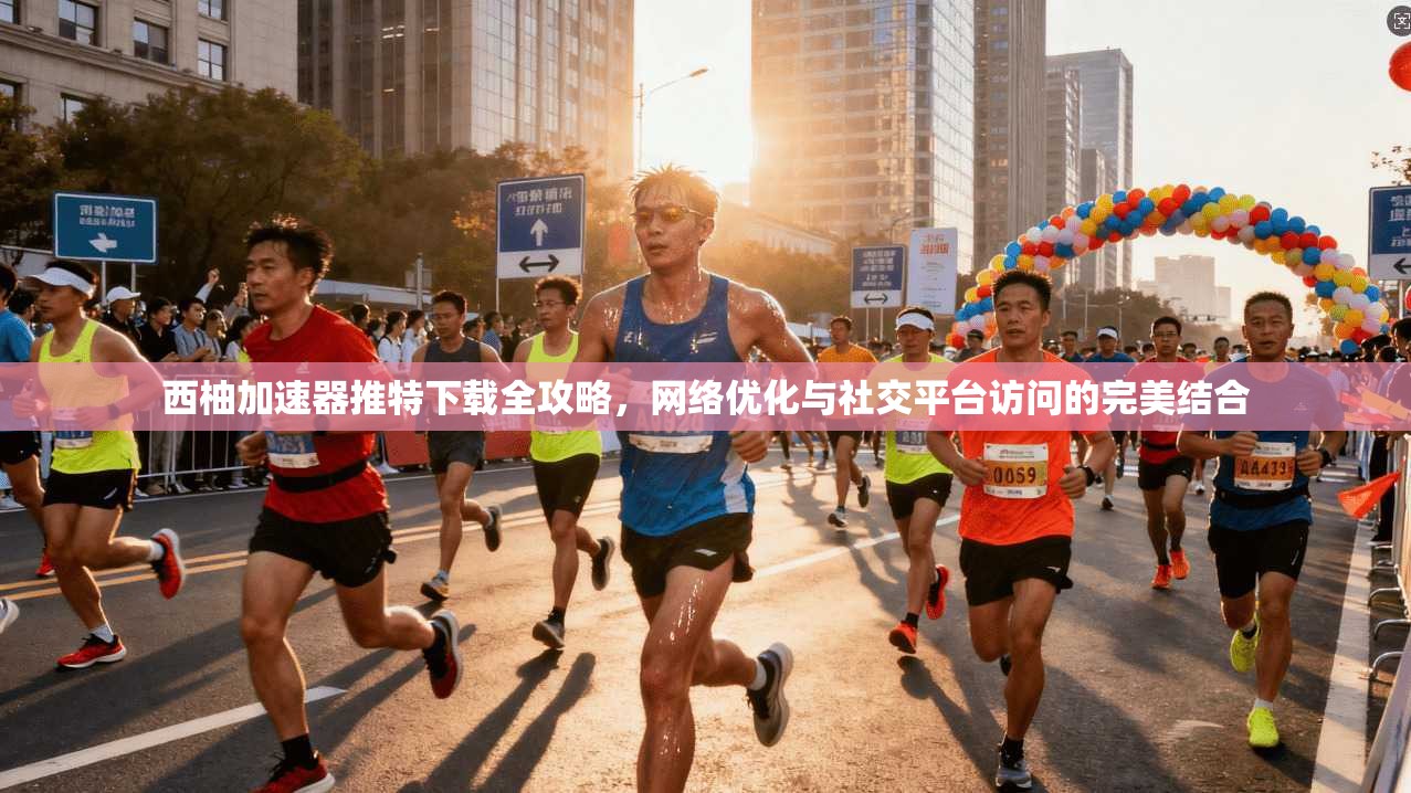 西柚加速器推特下载全攻略，网络优化与社交平台访问的完美结合