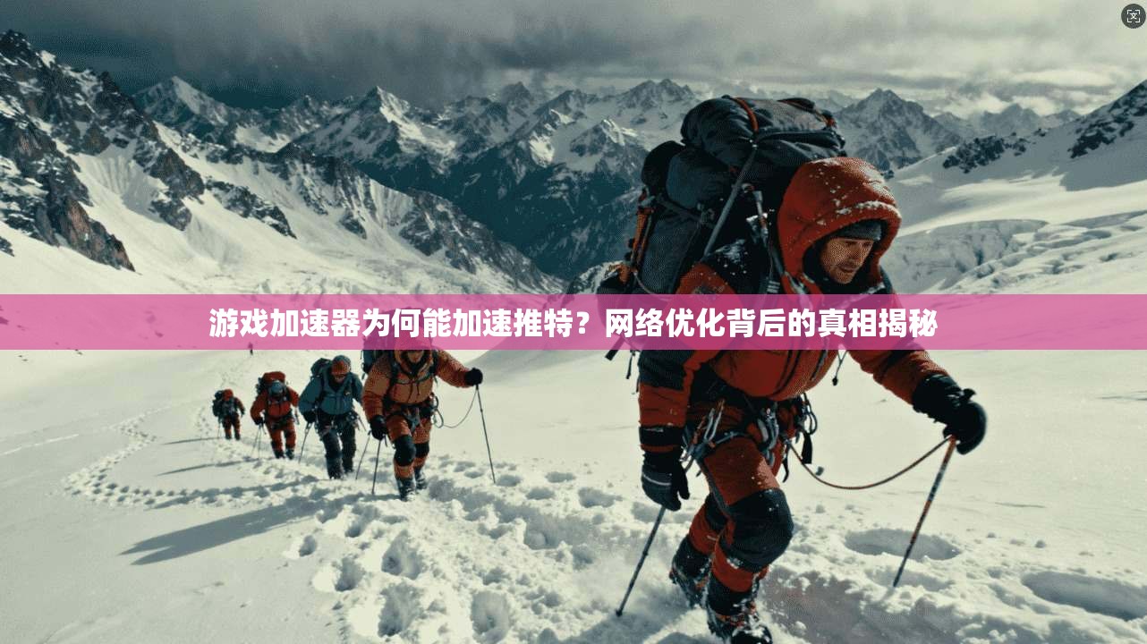 游戏加速器为何能加速推特？网络优化背后的真相揭秘