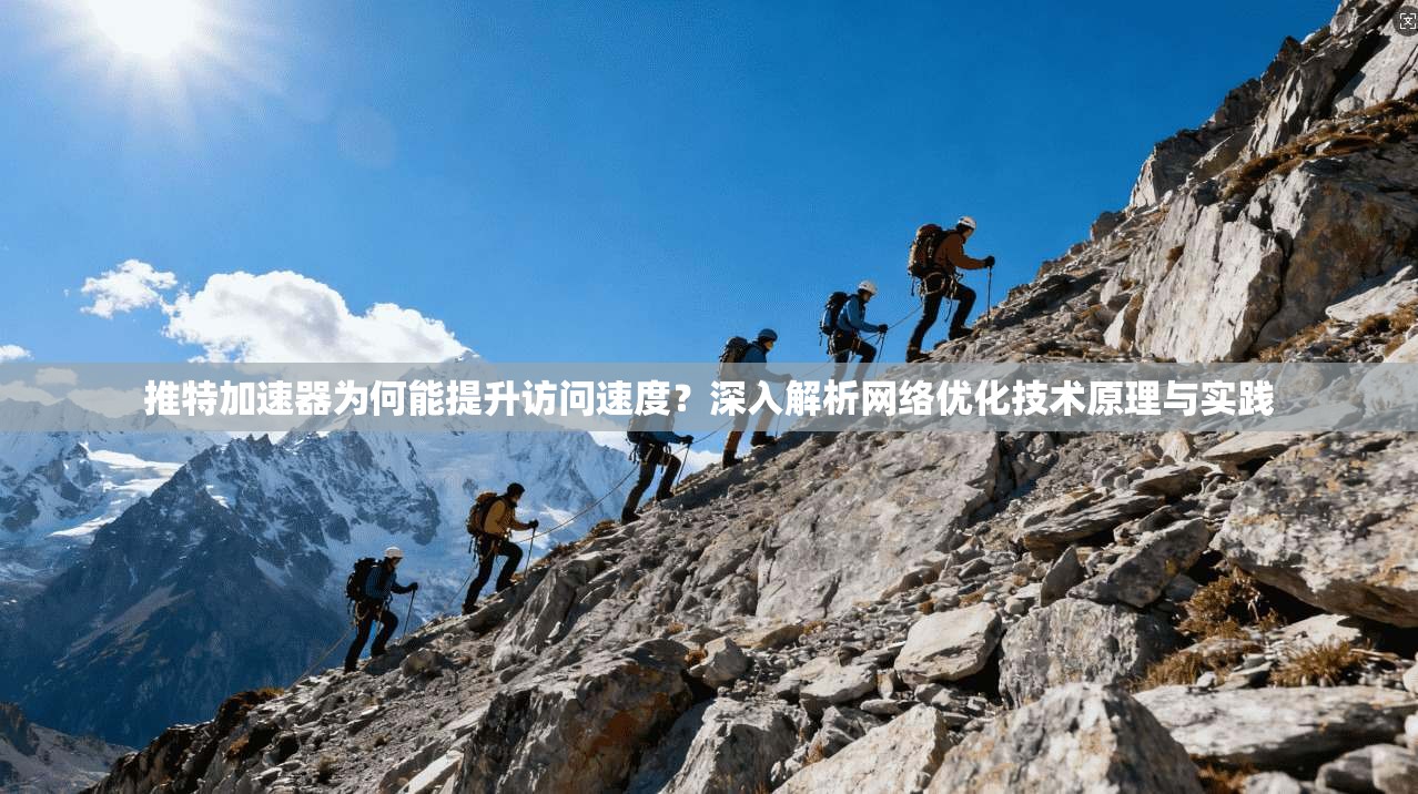 推特加速器为何能提升访问速度？深入解析网络优化技术原理与实践