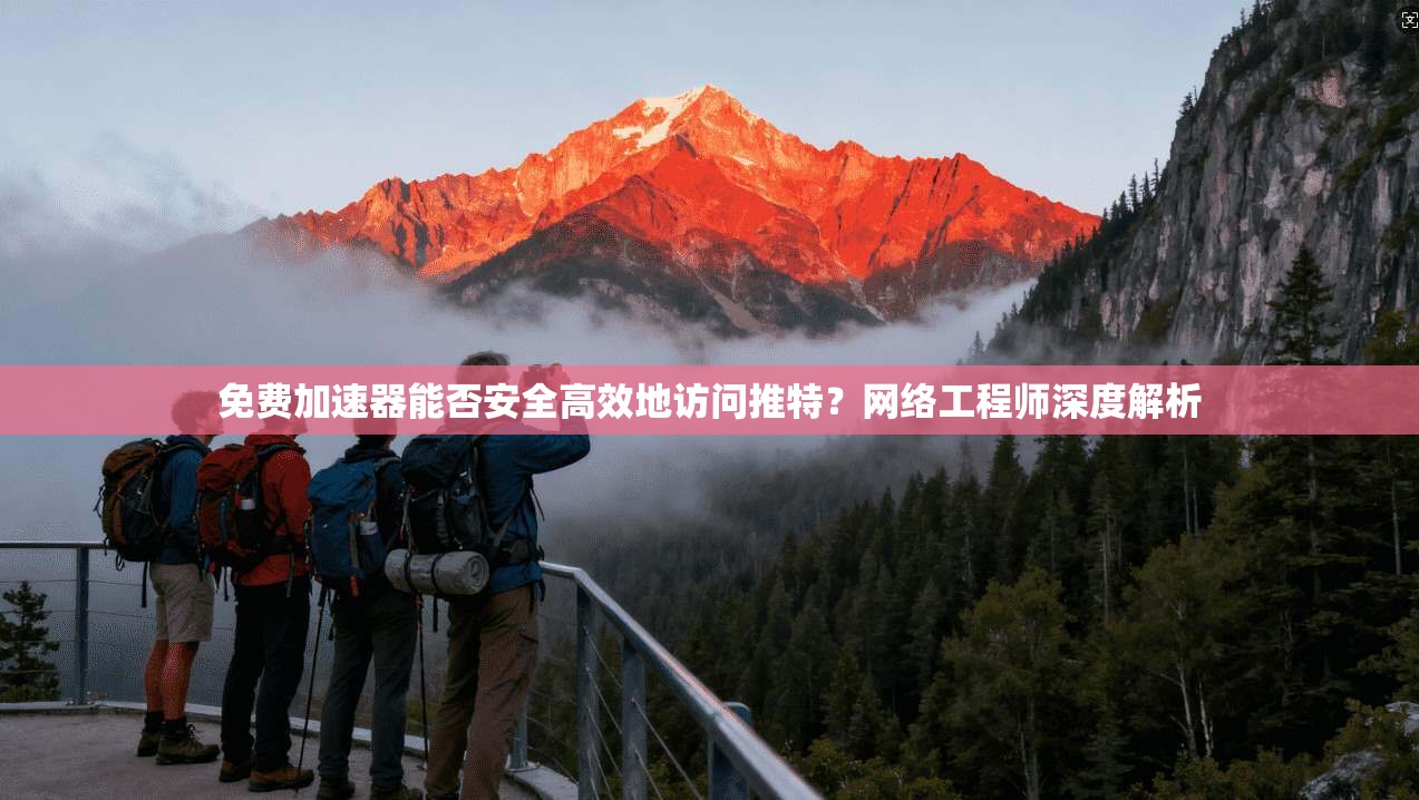 免费加速器能否安全高效地访问推特？网络工程师深度解析