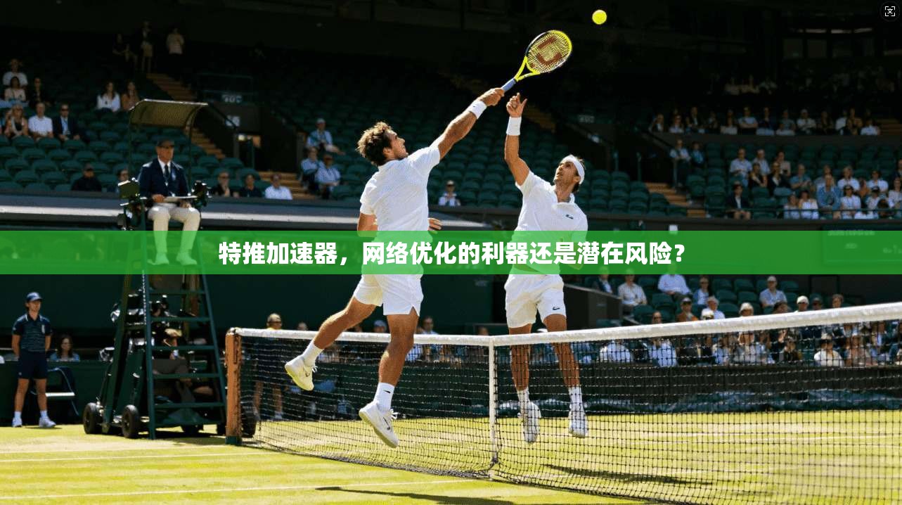 特推加速器，网络优化的利器还是潜在风险？