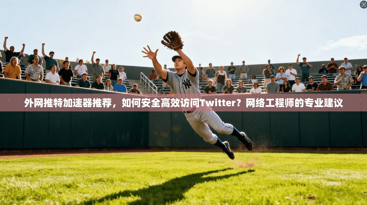 外网推特加速器推荐，如何安全高效访问Twitter？网络工程师的专业建议