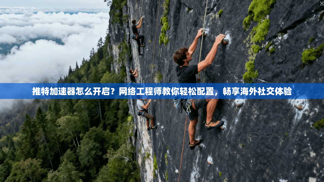 推特加速器怎么开启？网络工程师教你轻松配置，畅享海外社交体验