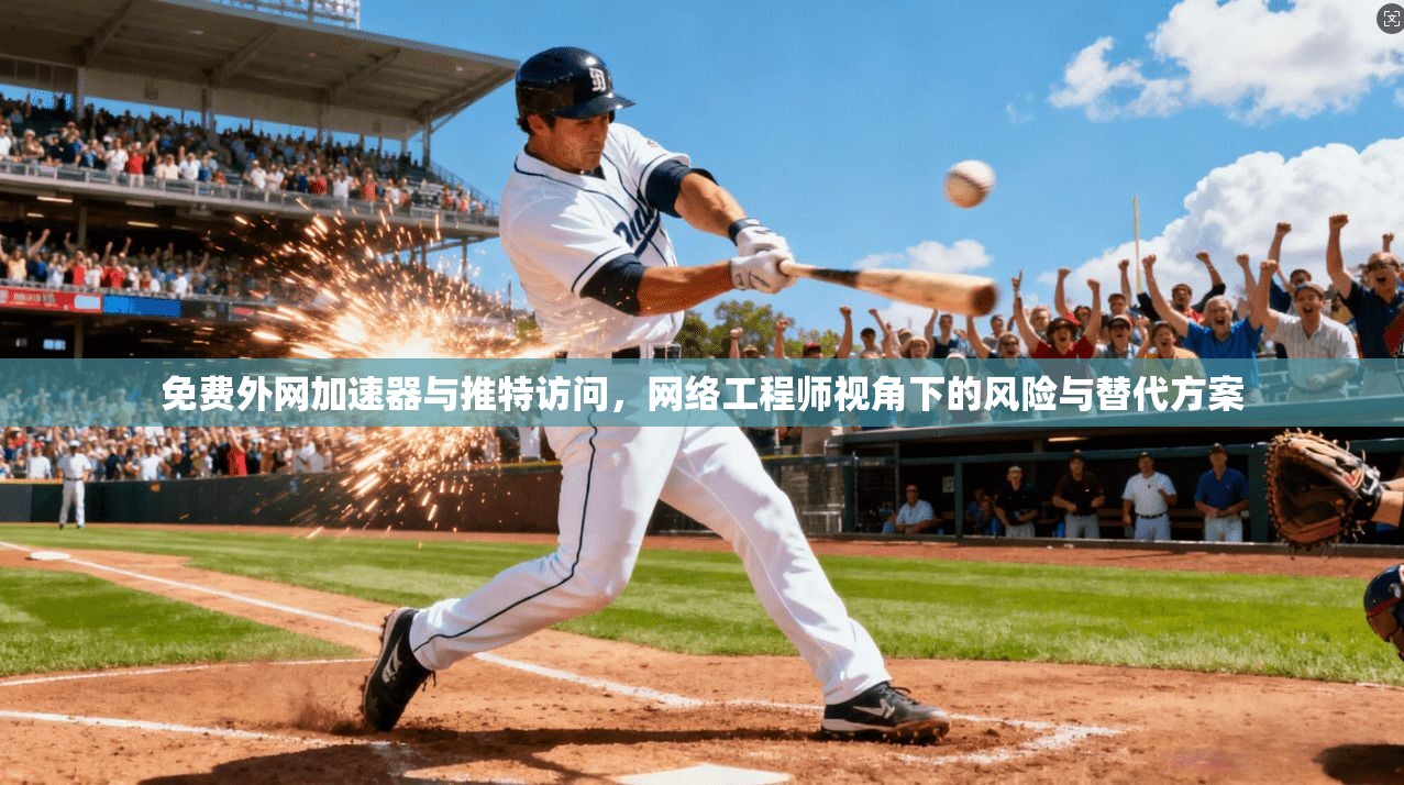 免费外网加速器与推特访问，网络工程师视角下的风险与替代方案