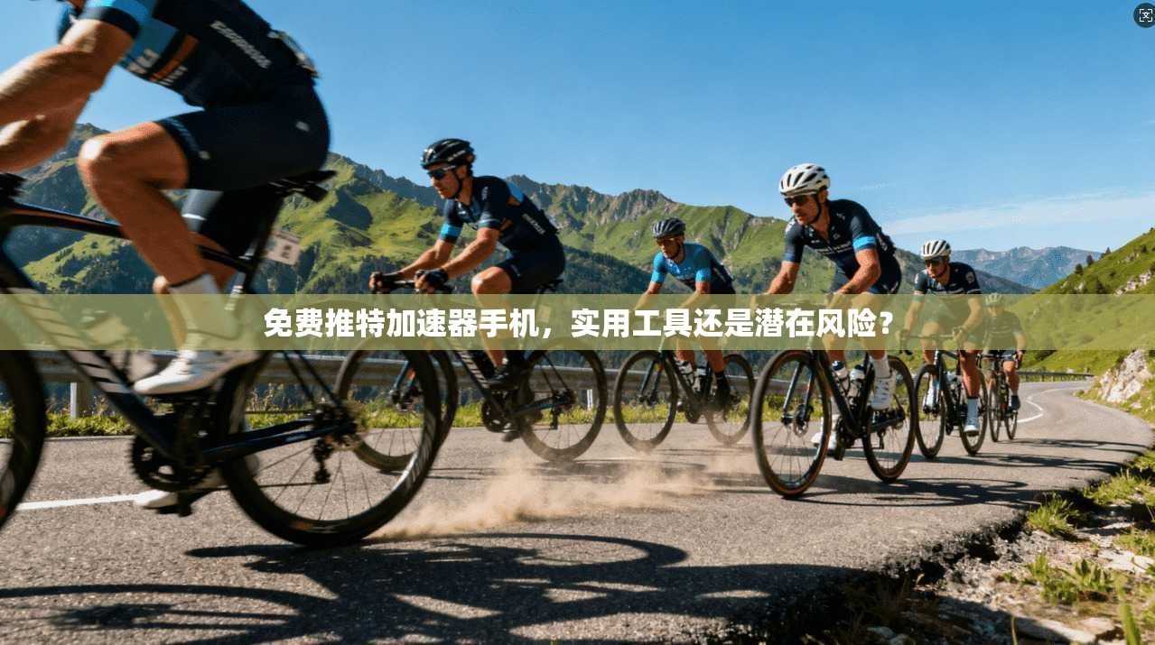 免费推特加速器手机，实用工具还是潜在风险？