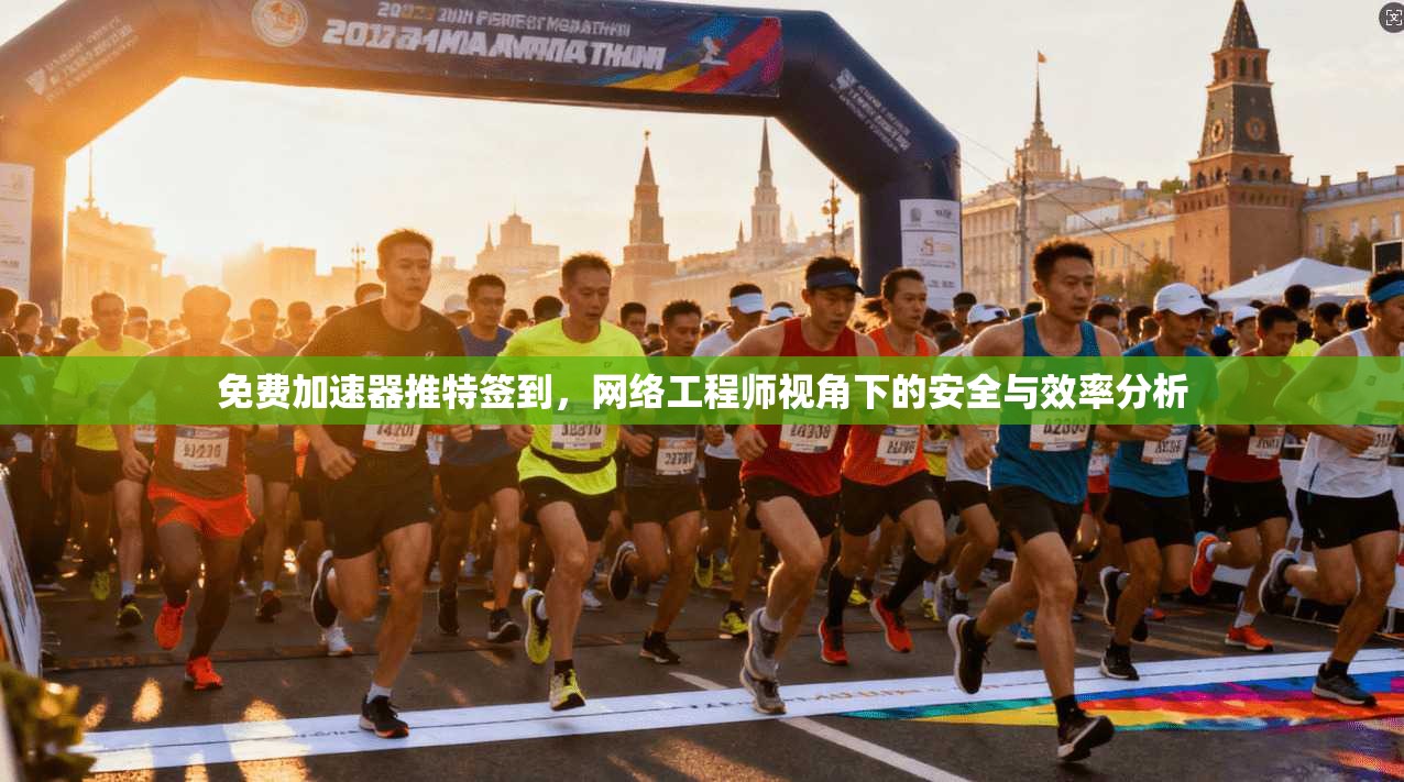 免费加速器推特签到，网络工程师视角下的安全与效率分析