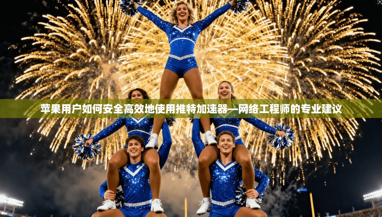 苹果用户如何安全高效地使用推特加速器—网络工程师的专业建议