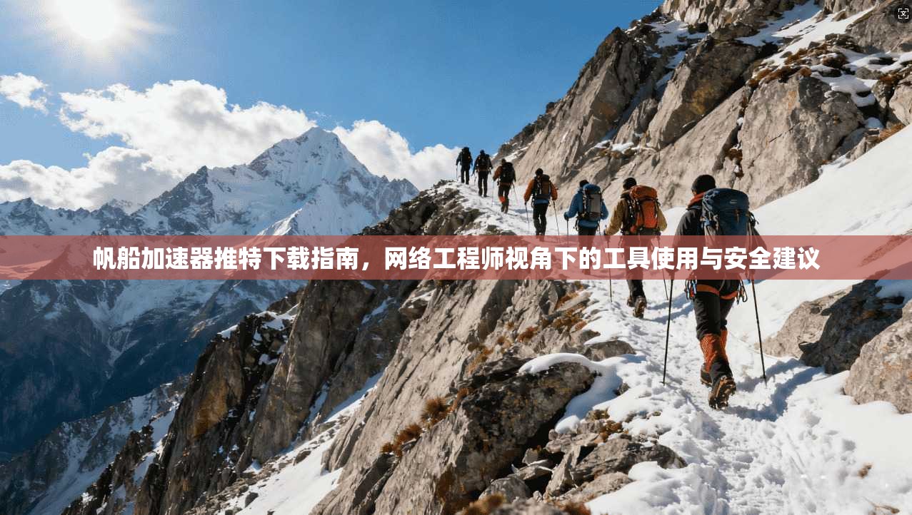 帆船加速器推特下载指南，网络工程师视角下的工具使用与安全建议