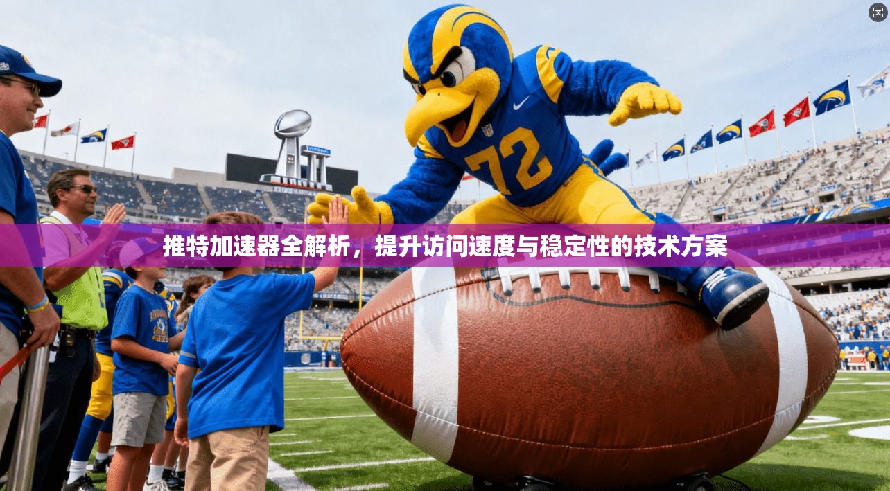 推特加速器全解析，提升访问速度与稳定性的技术方案