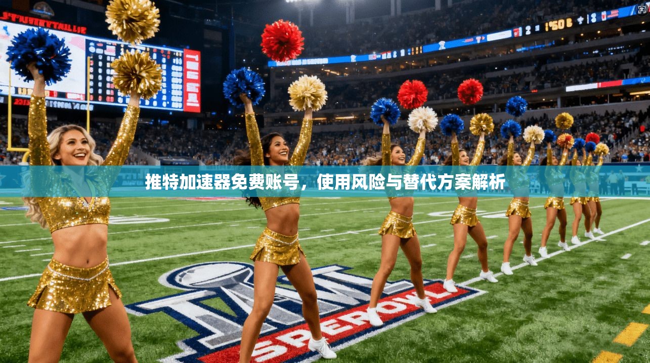 推特加速器免费账号，使用风险与替代方案解析