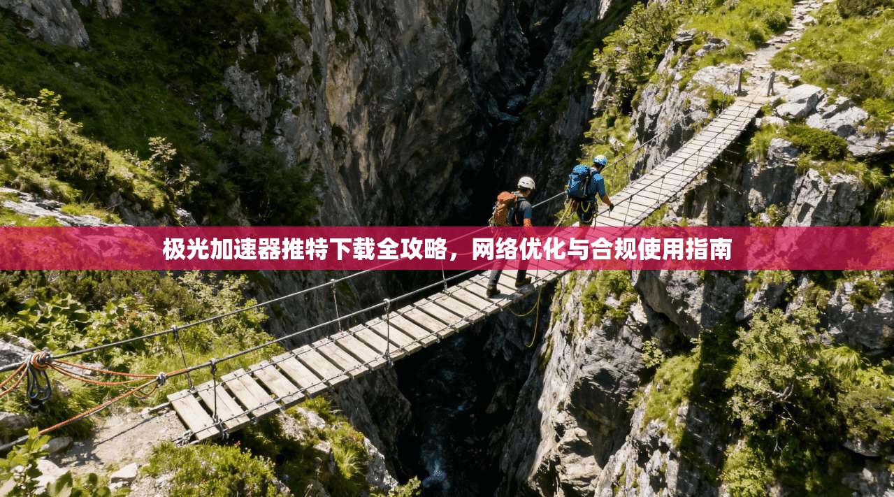 极光加速器推特下载全攻略，网络优化与合规使用指南