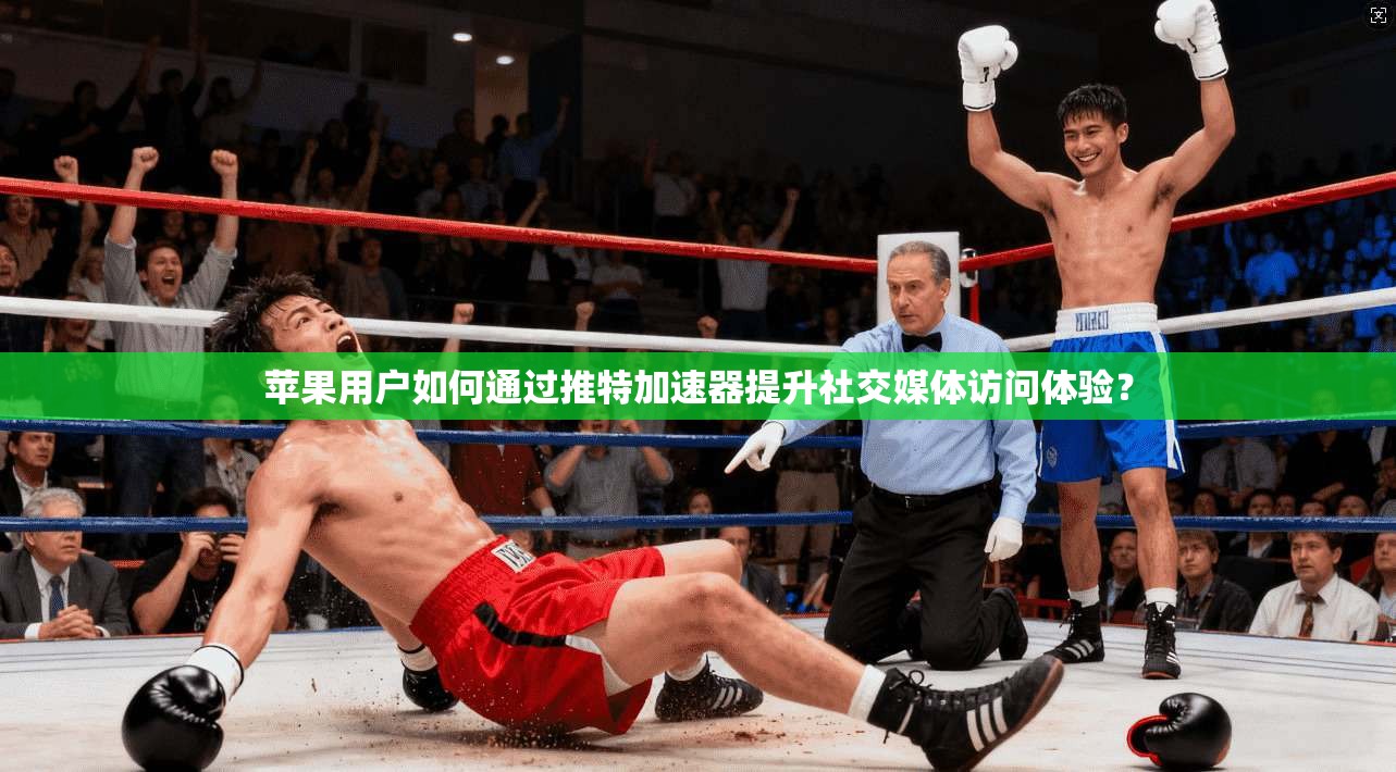 苹果用户如何通过推特加速器提升社交媒体访问体验？