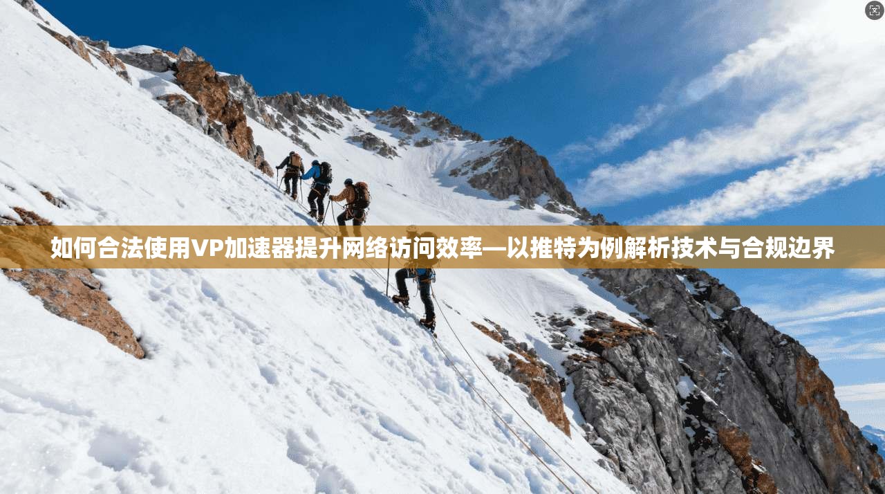 如何合法使用VP加速器提升网络访问效率—以推特为例解析技术与合规边界