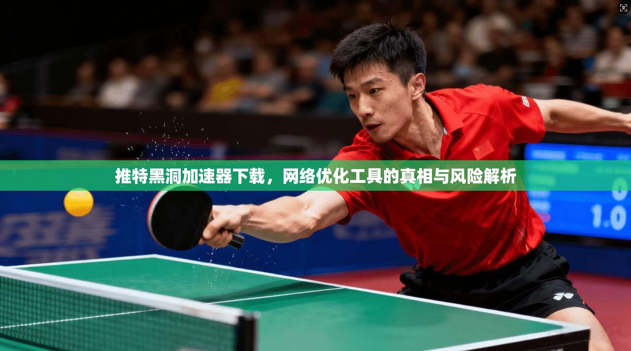 推特黑洞加速器下载，网络优化工具的真相与风险解析