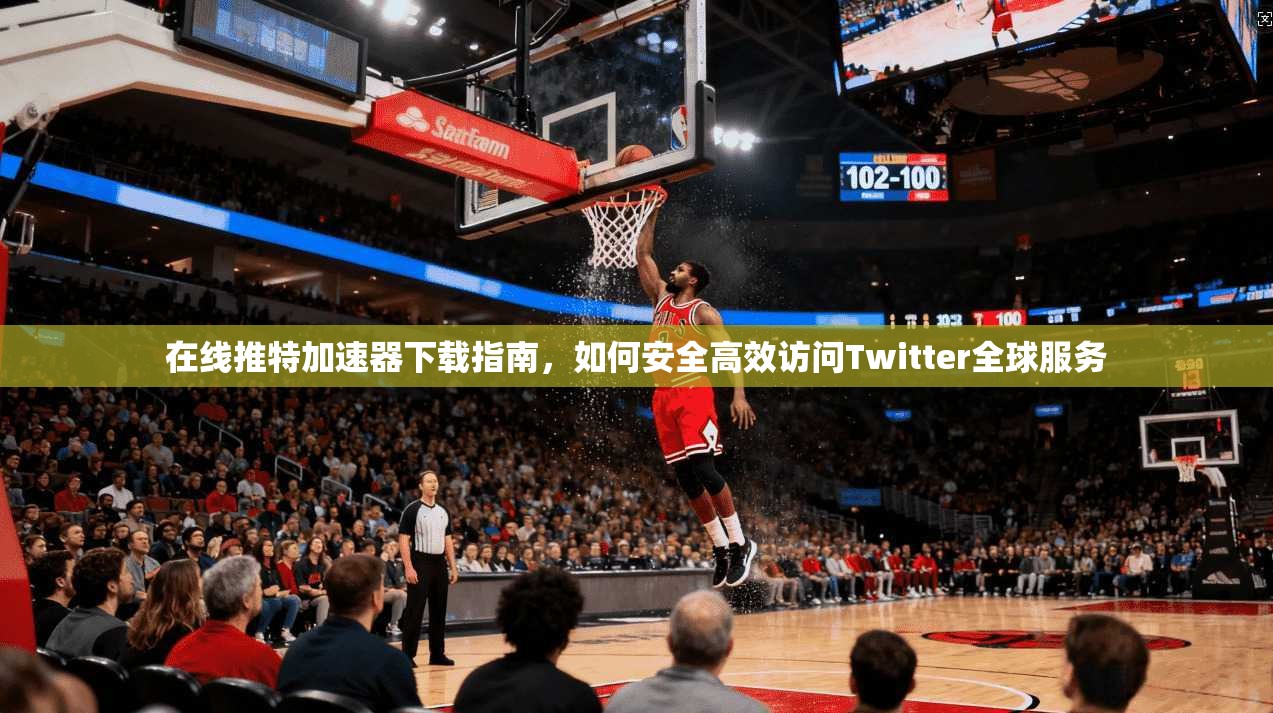 在线推特加速器下载指南，如何安全高效访问Twitter全球服务