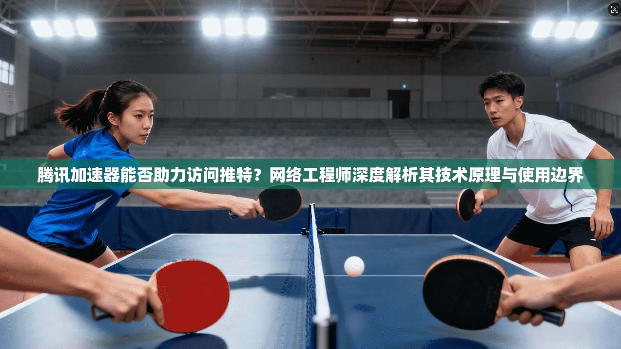 腾讯加速器能否助力访问推特？网络工程师深度解析其技术原理与使用边界