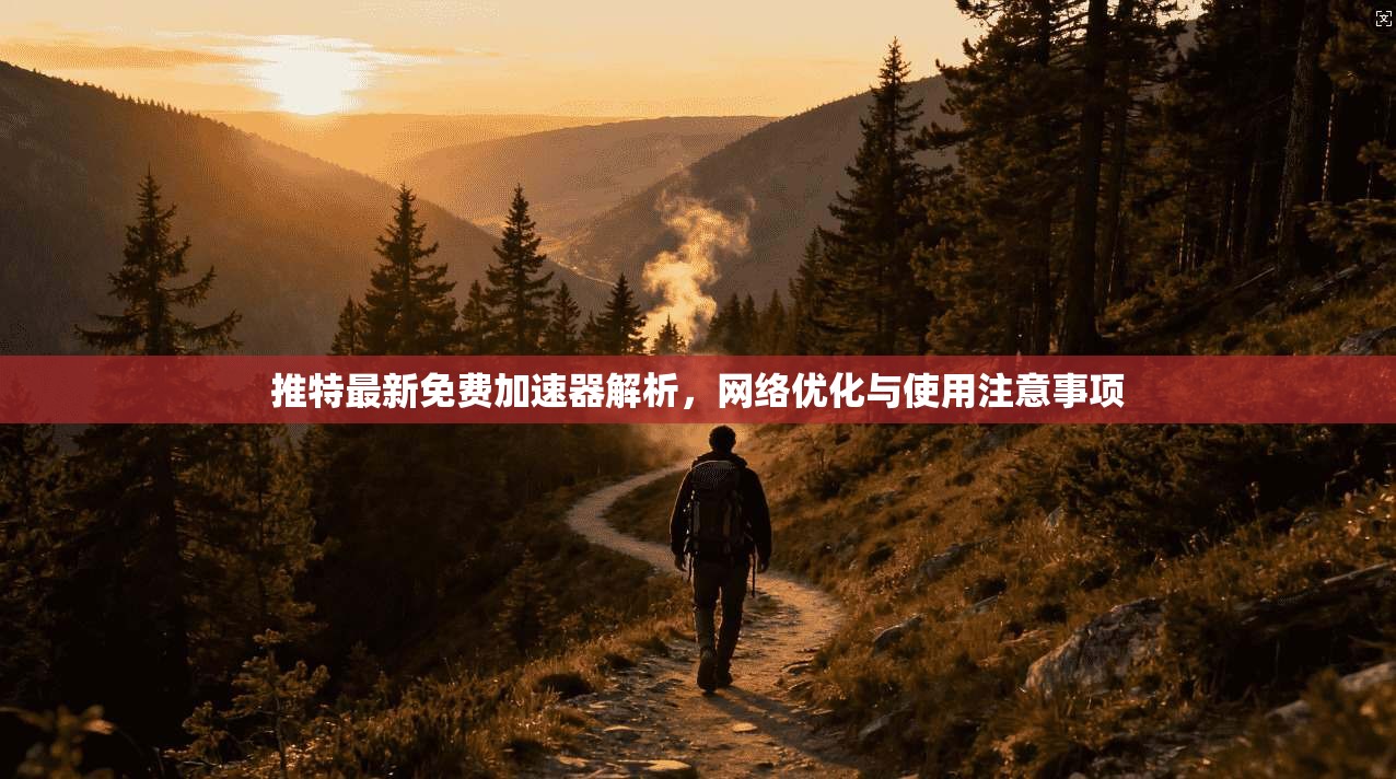 推特最新免费加速器解析，网络优化与使用注意事项