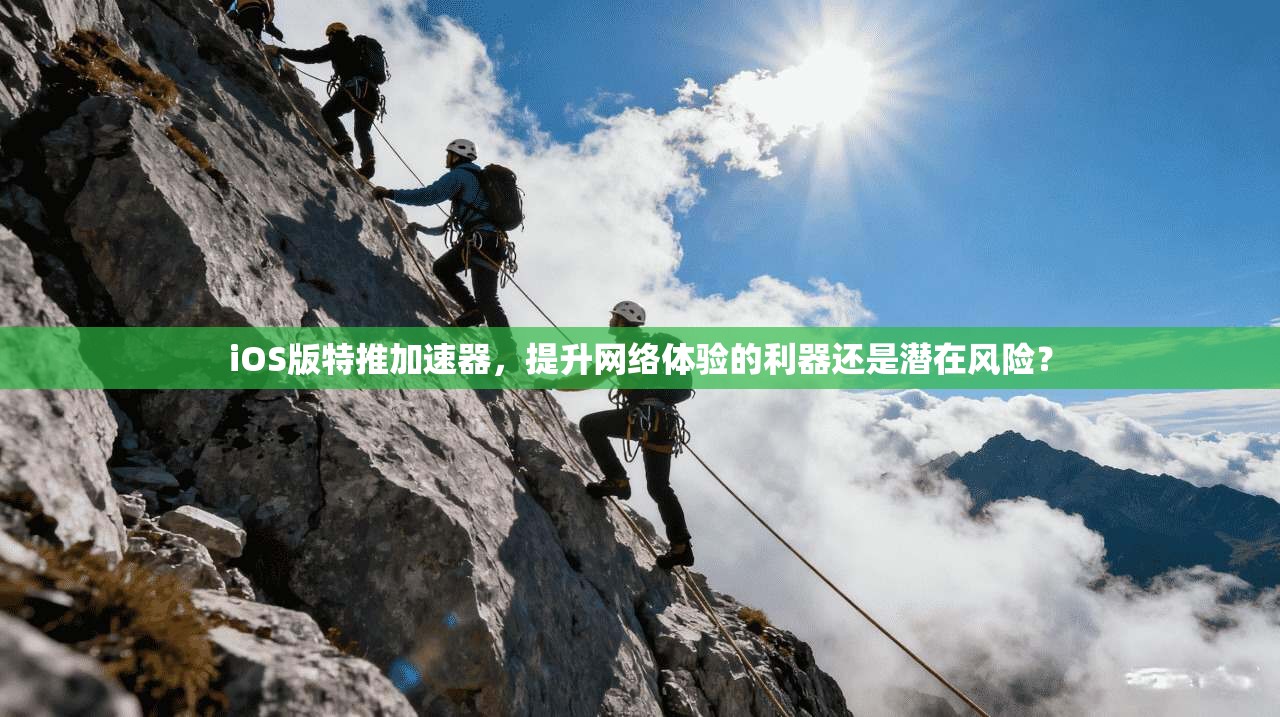 iOS版特推加速器，提升网络体验的利器还是潜在风险？