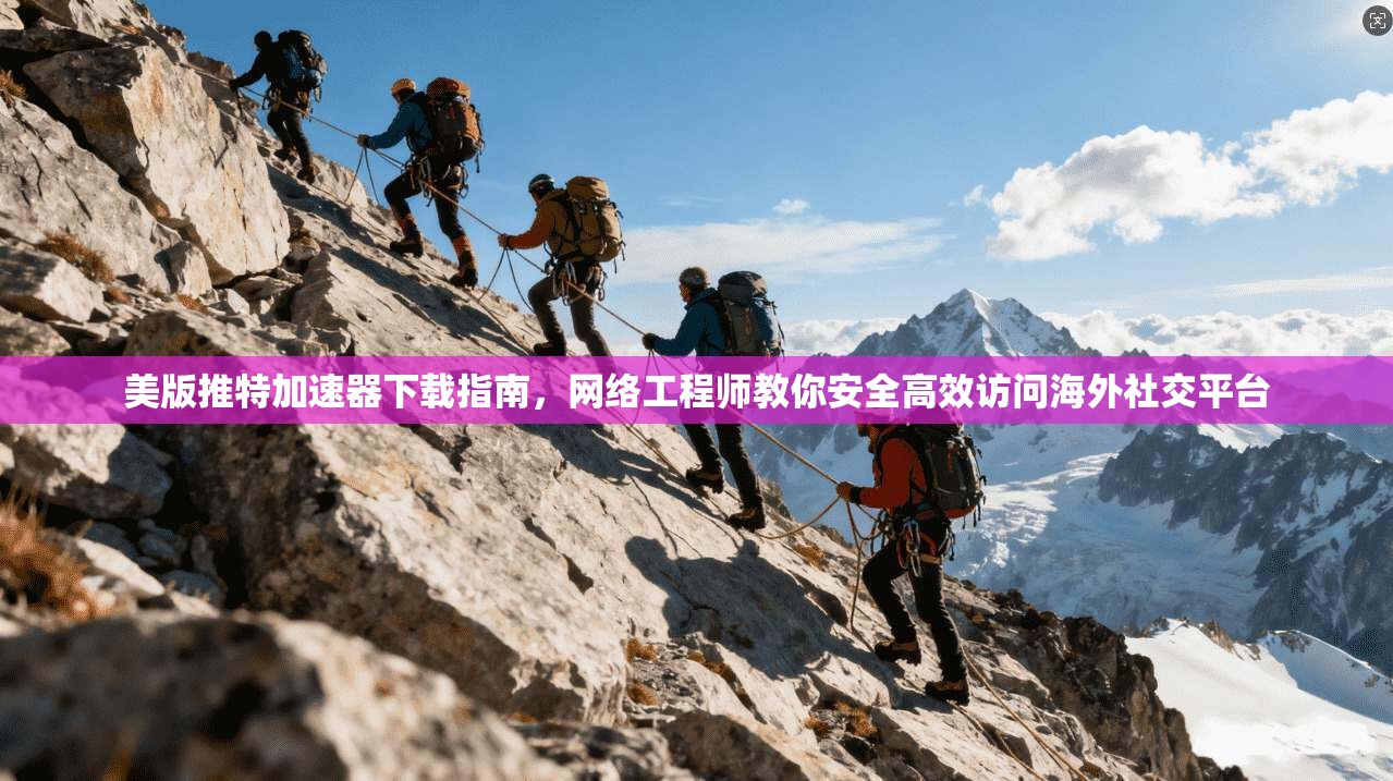 美版推特加速器下载指南，网络工程师教你安全高效访问海外社交平台