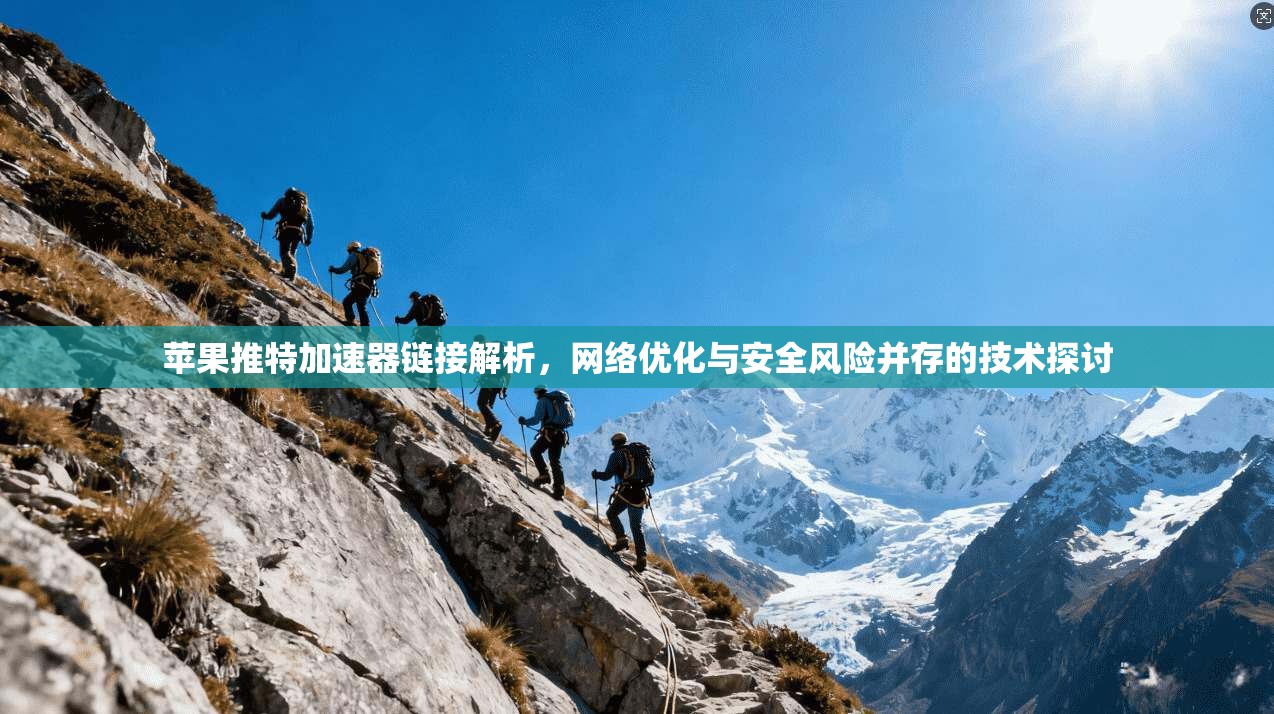苹果推特加速器链接解析，网络优化与安全风险并存的技术探讨