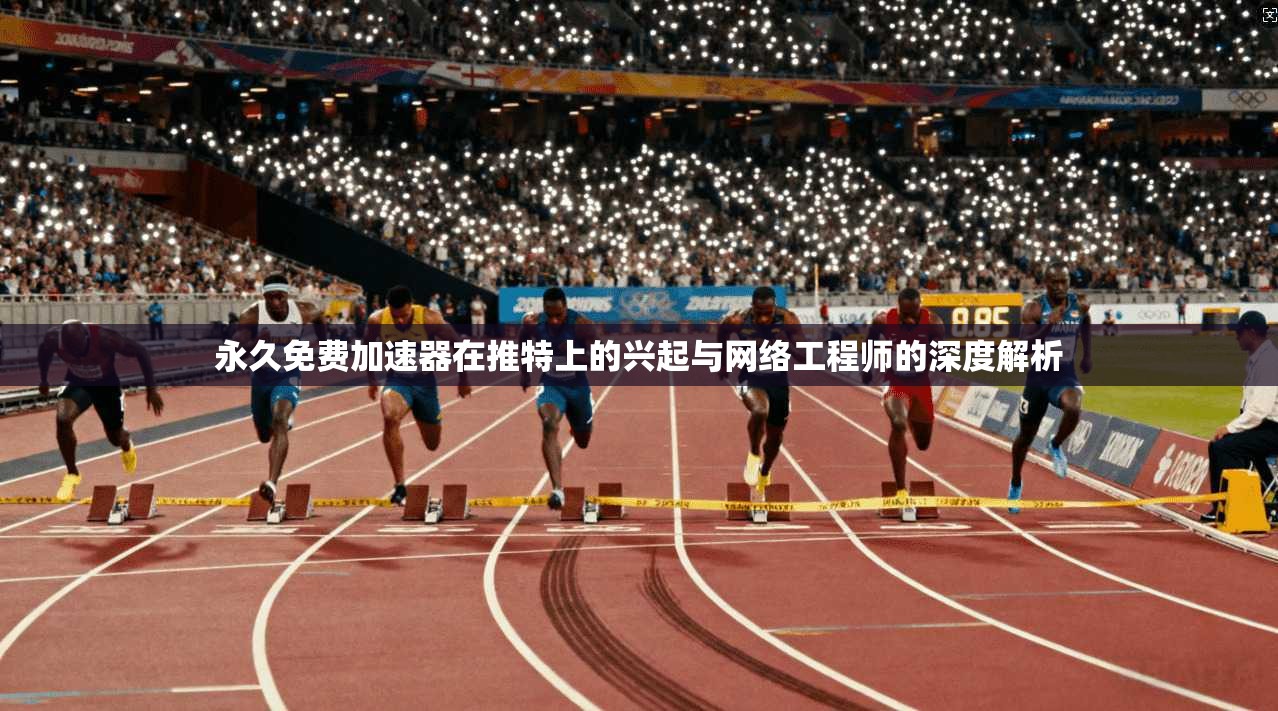 永久免费加速器在推特上的兴起与网络工程师的深度解析