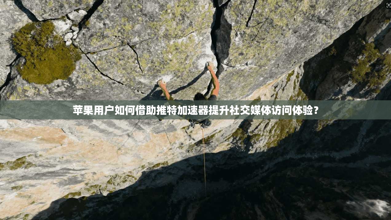苹果用户如何借助推特加速器提升社交媒体访问体验？