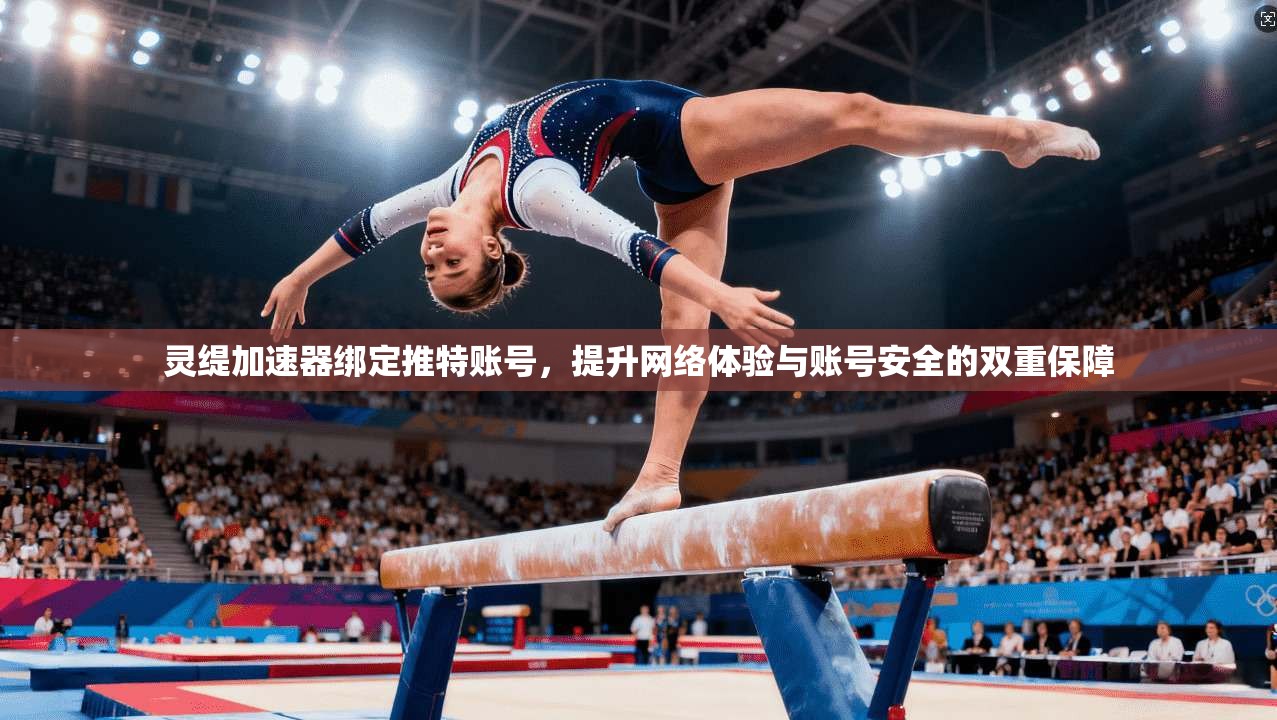 灵缇加速器绑定推特账号，提升网络体验与账号安全的双重保障