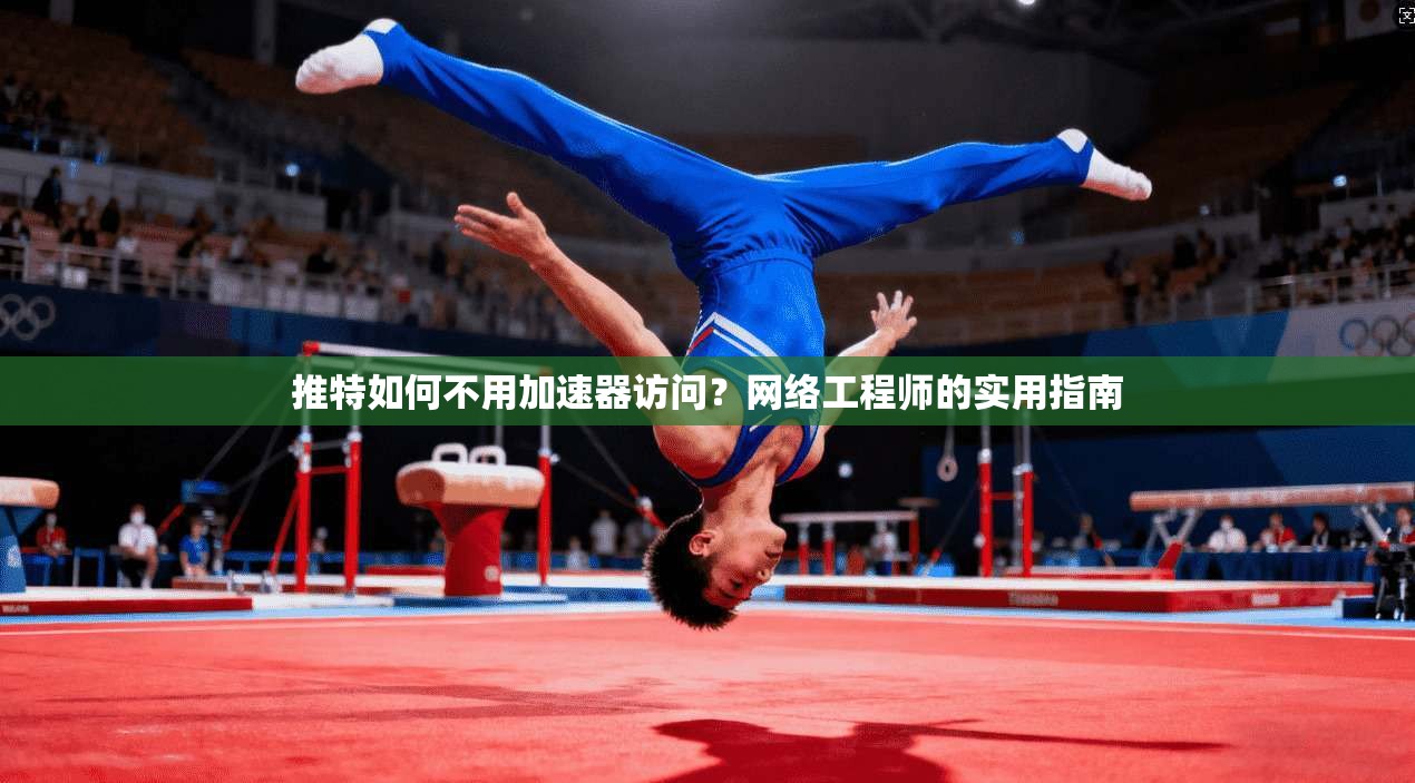 推特如何不用加速器访问？网络工程师的实用指南