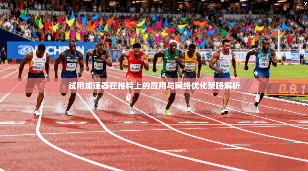 试用加速器在推特上的应用与网络优化策略解析