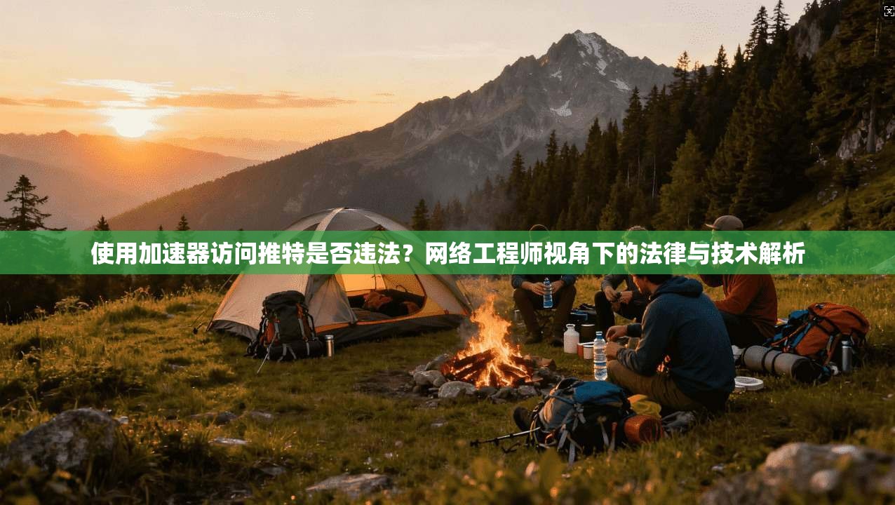 使用加速器访问推特是否违法？网络工程师视角下的法律与技术解析