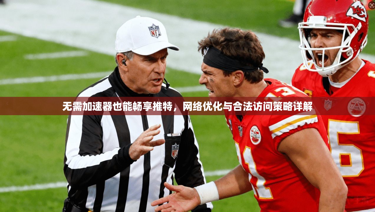 无需加速器也能畅享推特，网络优化与合法访问策略详解