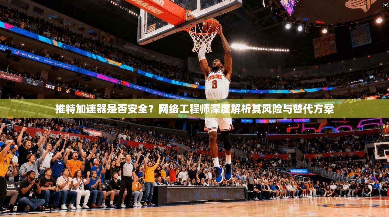 推特加速器是否安全？网络工程师深度解析其风险与替代方案
