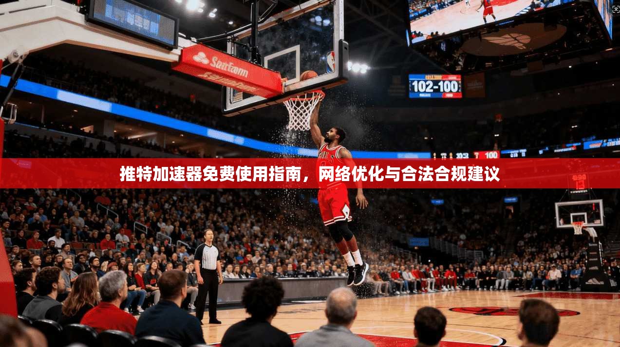 推特加速器免费使用指南，网络优化与合法合规建议