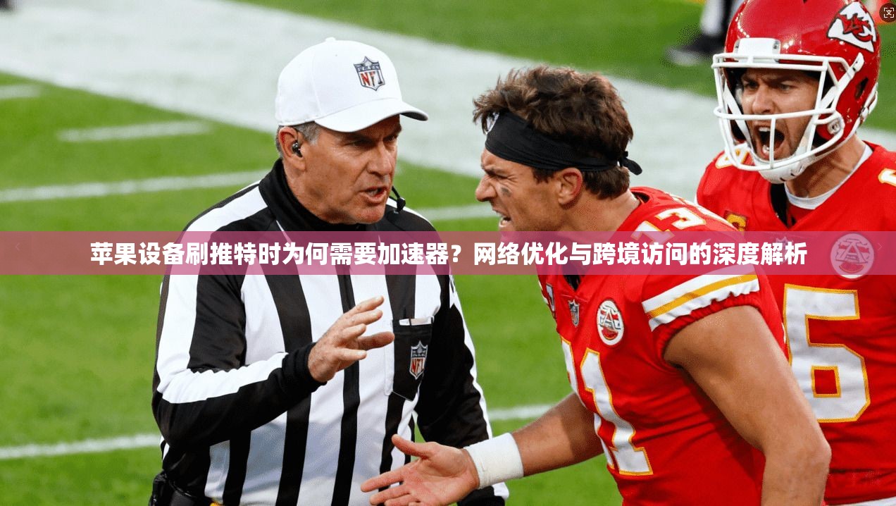 苹果设备刷推特时为何需要加速器？网络优化与跨境访问的深度解析