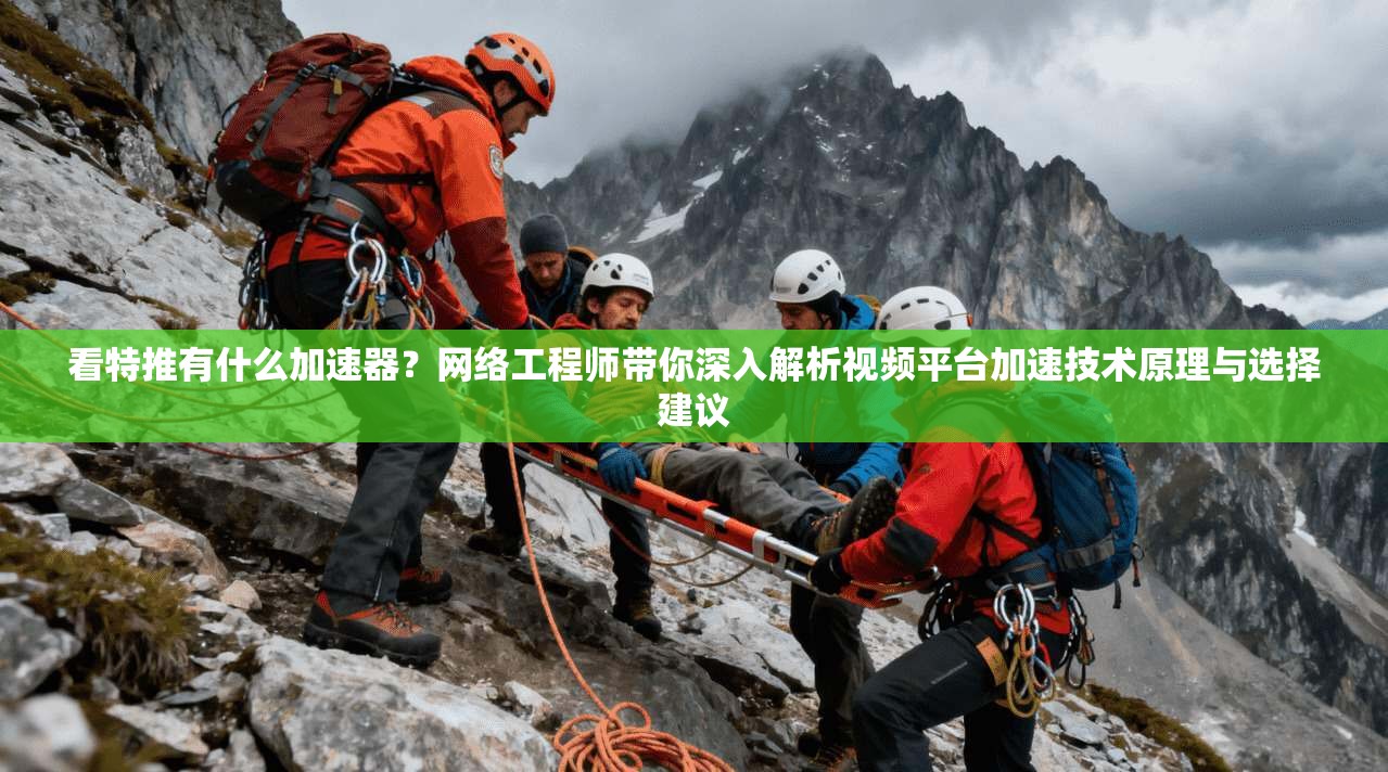 看特推有什么加速器？网络工程师带你深入解析视频平台加速技术原理与选择建议