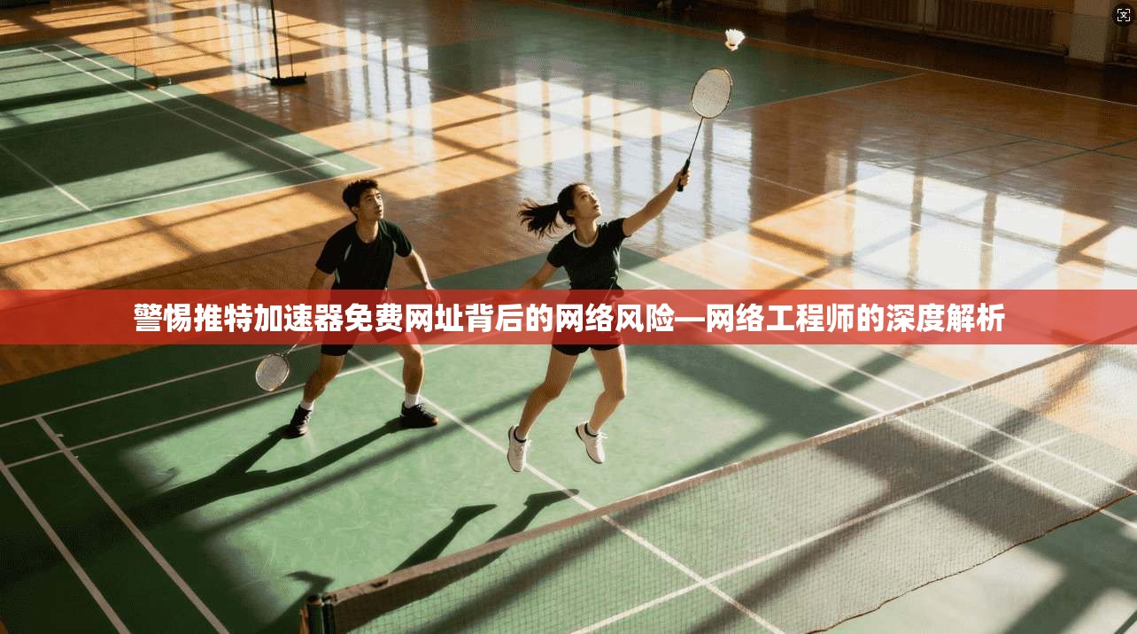 警惕推特加速器免费网址背后的网络风险—网络工程师的深度解析