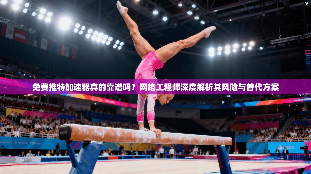 免费推特加速器真的靠谱吗？网络工程师深度解析其风险与替代方案