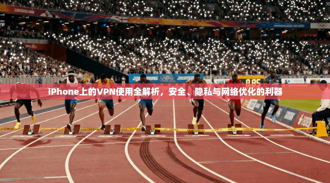 iPhone上的VPN使用全解析，安全、隐私与网络优化的利器