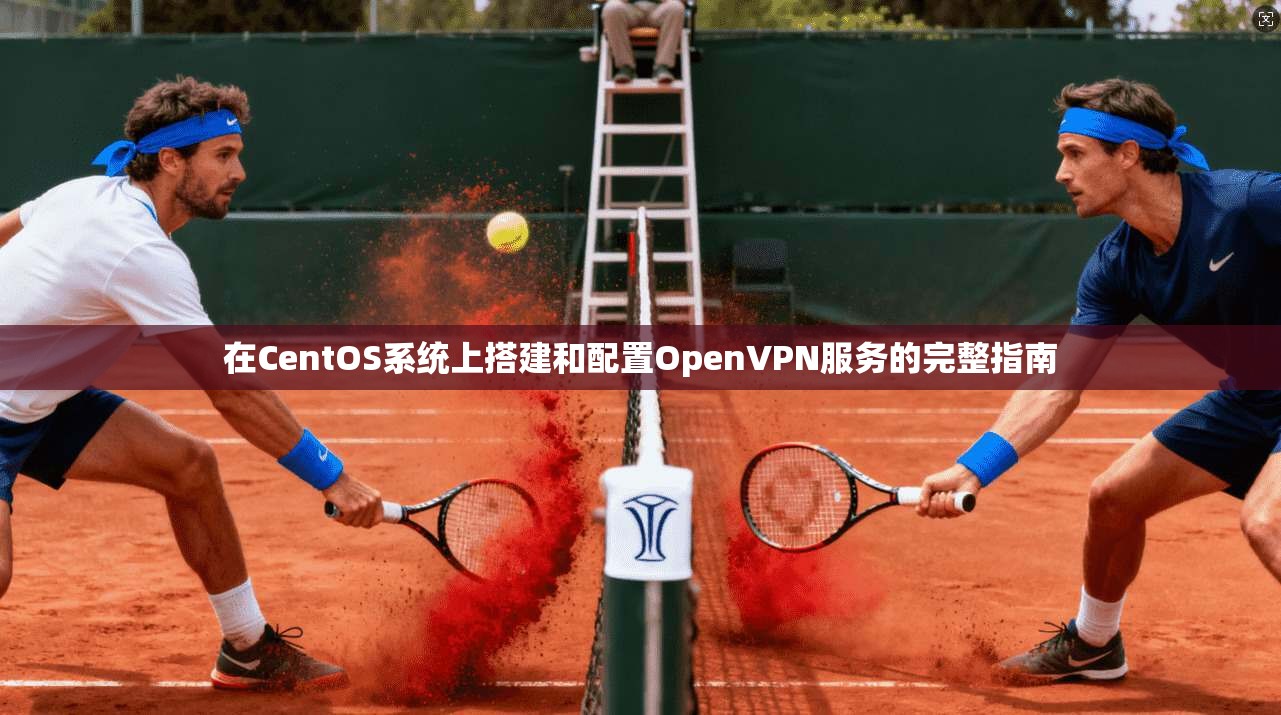 在CentOS系统上搭建和配置OpenVPN服务的完整指南