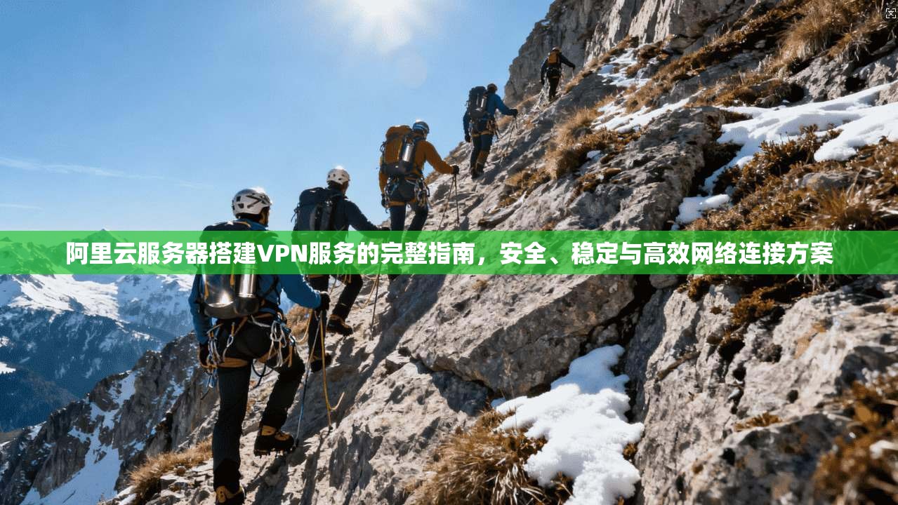 阿里云服务器搭建VPN服务的完整指南，安全、稳定与高效网络连接方案