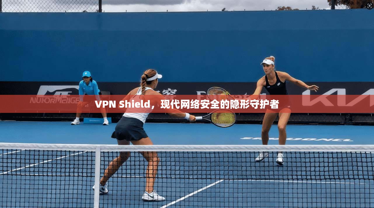 VPN Shield，现代网络安全的隐形守护者