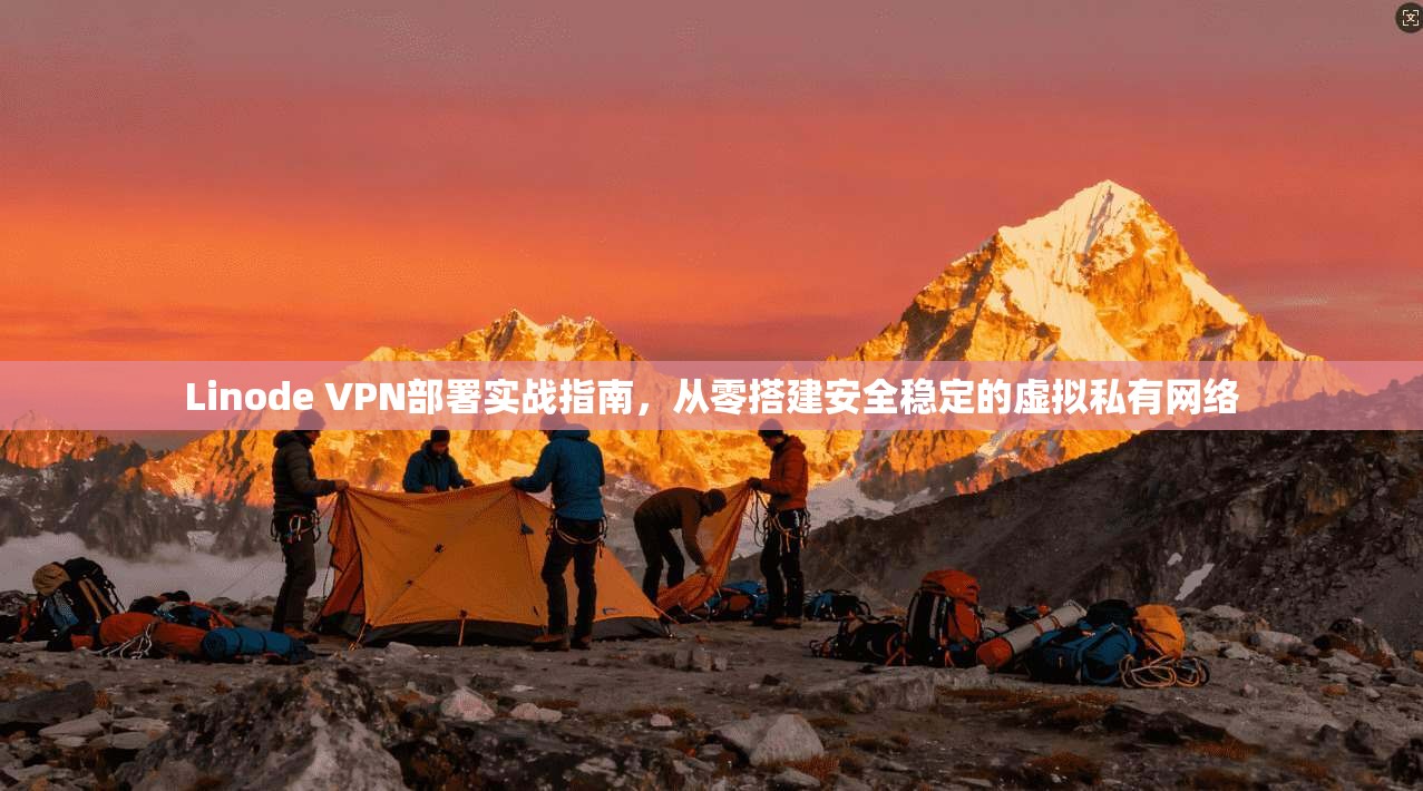 Linode VPN部署实战指南，从零搭建安全稳定的虚拟私有网络