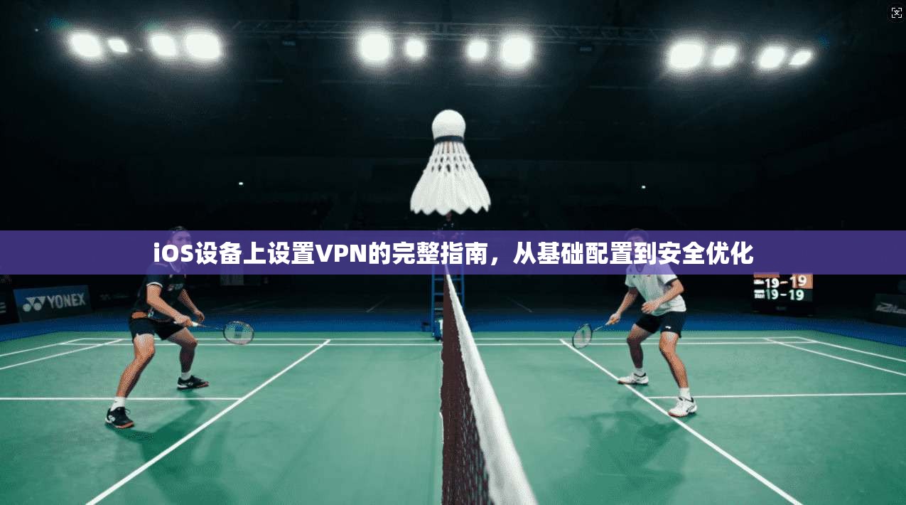iOS设备上设置VPN的完整指南，从基础配置到安全优化