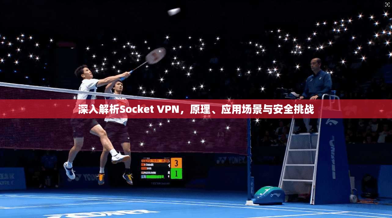 深入解析Socket VPN，原理、应用场景与安全挑战