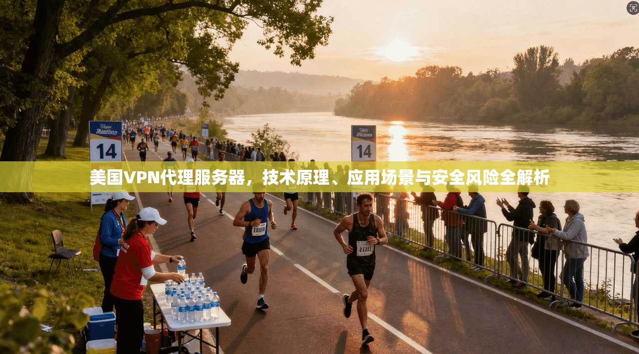 美国VPN代理服务器，技术原理、应用场景与安全风险全解析