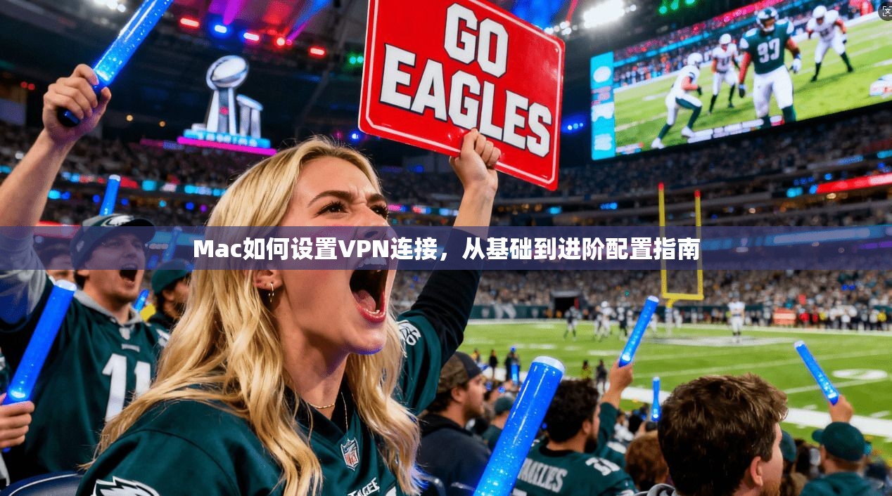 Mac如何设置VPN连接，从基础到进阶配置指南