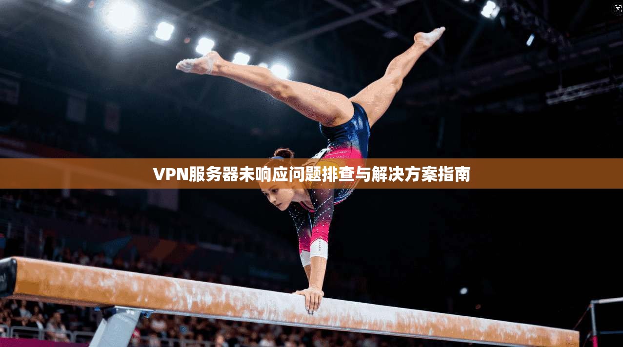 VPN服务器未响应问题排查与解决方案指南