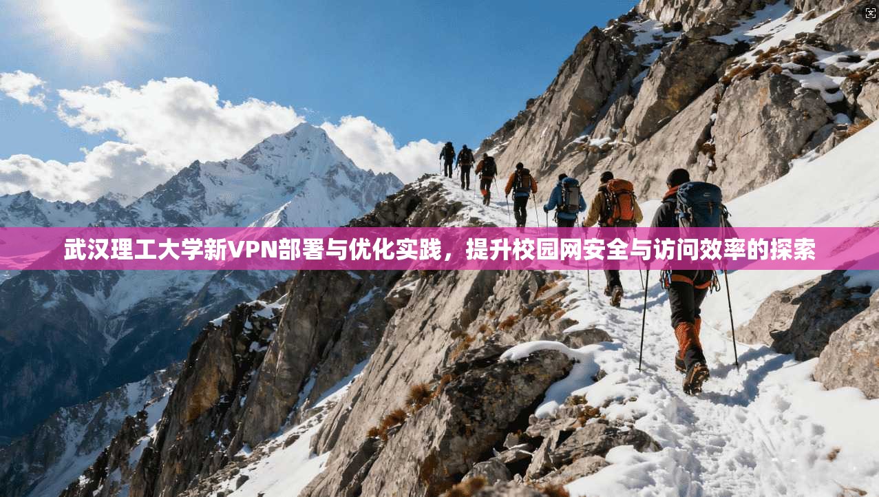 武汉理工大学新VPN部署与优化实践，提升校园网安全与访问效率的探索
