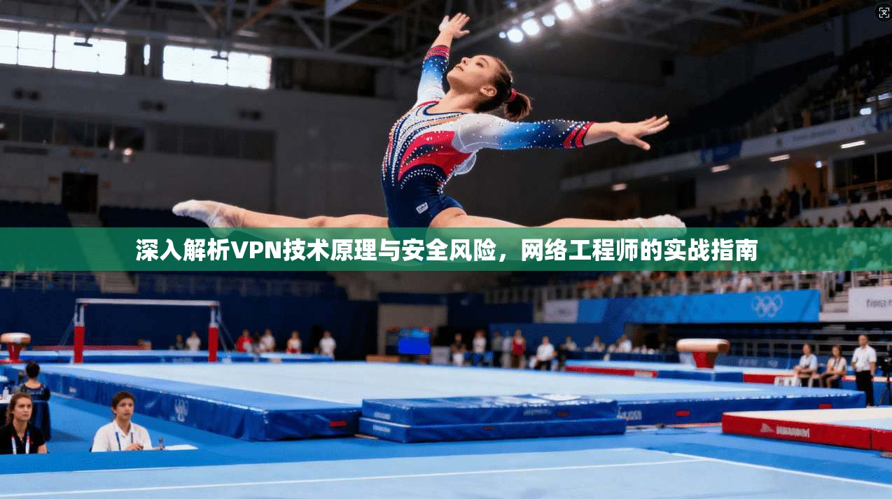 深入解析VPN技术原理与安全风险，网络工程师的实战指南