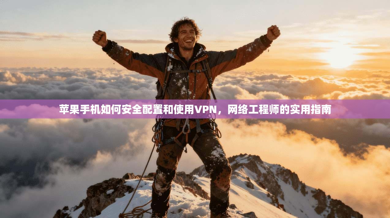 苹果手机如何安全配置和使用VPN，网络工程师的实用指南